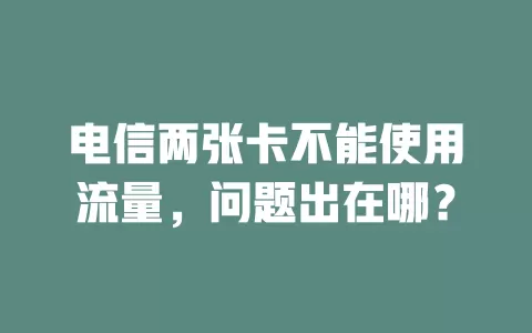 电信两张卡不能使用流量，问题出在哪？