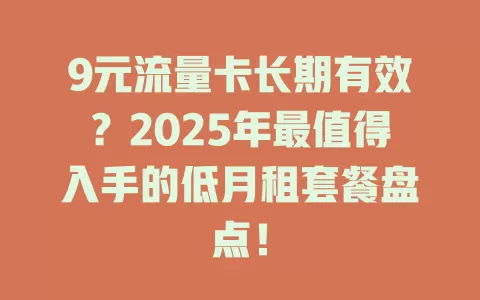 9元流量卡长期有效？2025年最值得入手的低月租套餐盘点！