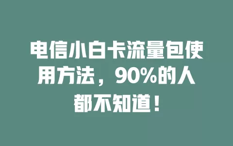 电信小白卡流量包使用方法，90%的人都不知道！