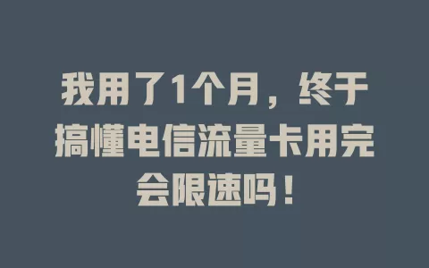 我用了1个月，终于搞懂电信流量卡用完会限速吗！