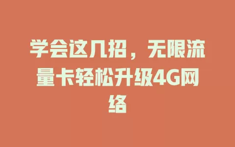 学会这几招，无限流量卡轻松升级4G网络