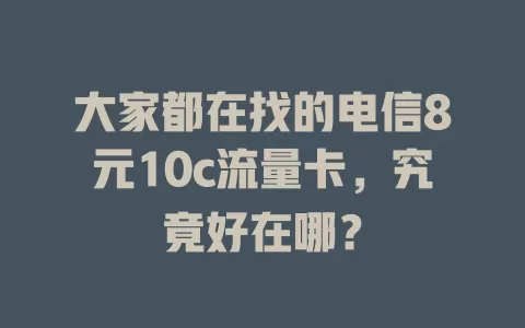大家都在找的电信8元10c流量卡，究竟好在哪？