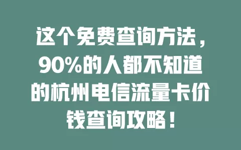 这个免费查询方法，90%的人都不知道的杭州电信流量卡价钱查询攻略！