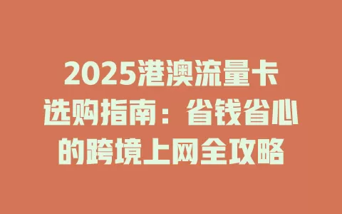 2025港澳流量卡选购指南：省钱省心的跨境上网全攻略