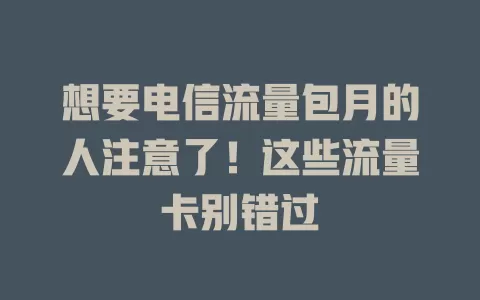 想要电信流量包月的人注意了！这些流量卡别错过