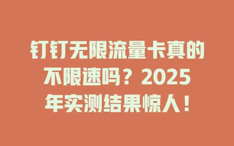 钉钉无限流量卡真的不限速吗？2025年实测结果惊人！