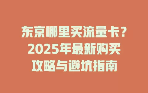 东京哪里买流量卡？2025年最新购买攻略与避坑指南