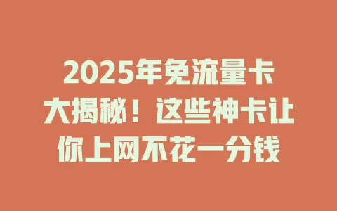 2025年免流量卡大揭秘！这些神卡让你上网不花一分钱