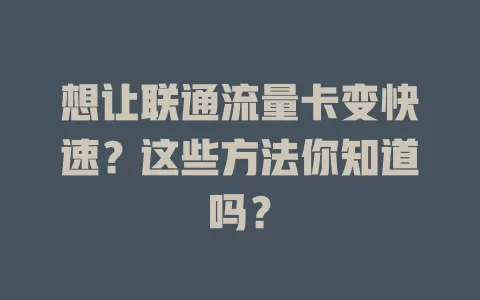 想让联通流量卡变快速？这些方法你知道吗？