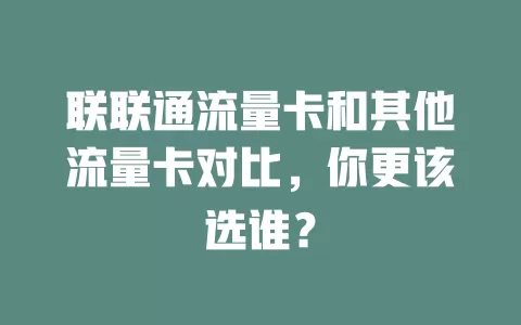 联联通流量卡和其他流量卡对比，你更该选谁？