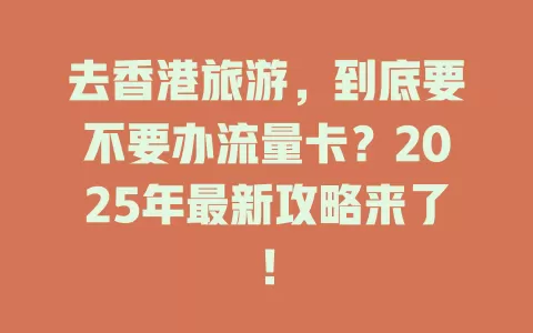 去香港旅游，到底要不要办流量卡？2025年最新攻略来了！