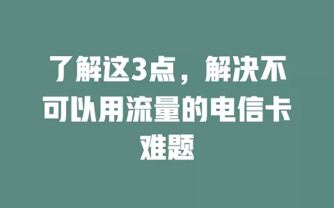 了解这3点，解决不可以用流量的电信卡难题