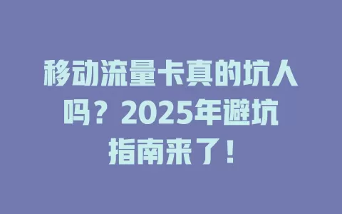 移动流量卡真的坑人吗？2025年避坑指南来了！