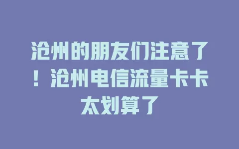沧州的朋友们注意了！沧州电信流量卡卡太划算了