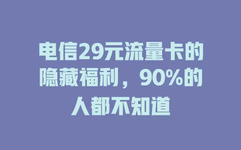 电信29元流量卡的隐藏福利，90%的人都不知道