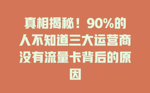 真相揭秘！90%的人不知道三大运营商没有流量卡背后的原因