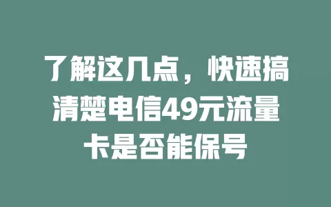 了解这几点，快速搞清楚电信49元流量卡是否能保号