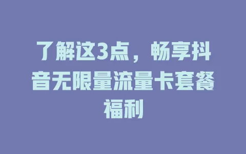 了解这3点，畅享抖音无限量流量卡套餐福利