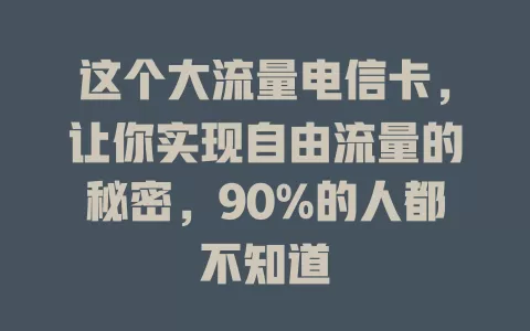 这个大流量电信卡，让你实现自由流量的秘密，90%的人都不知道