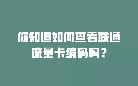 你知道如何查看联通流量卡编码吗？