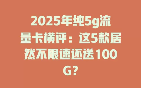 2025年纯5g流量卡横评：这5款居然不限速还送100G？