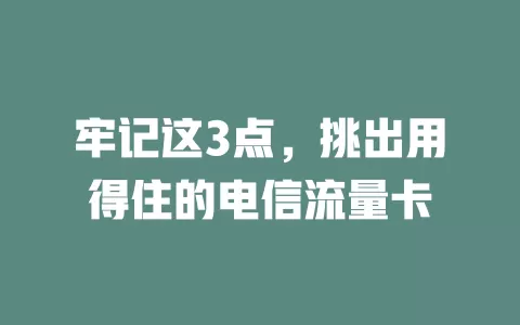 牢记这3点，挑出用得住的电信流量卡