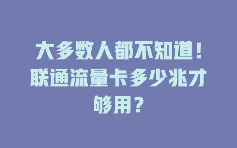 大多数人都不知道！联通流量卡多少兆才够用？
