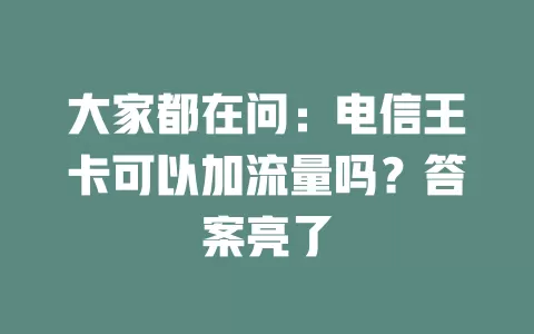 大家都在问：电信王卡可以加流量吗？答案亮了