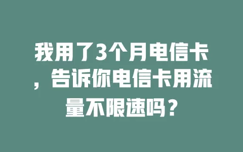 我用了3个月电信卡，告诉你电信卡用流量不限速吗？