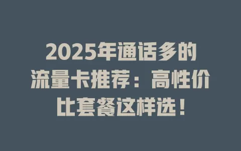 2025年通话多的流量卡推荐：高性价比套餐这样选！