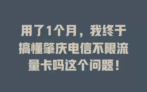 用了1个月，我终于搞懂肇庆电信不限流量卡吗这个问题！