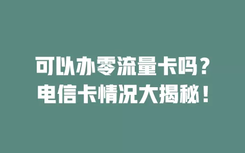 可以办零流量卡吗？电信卡情况大揭秘！