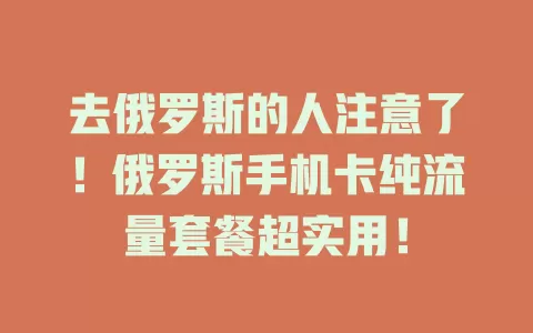 去俄罗斯的人注意了！俄罗斯手机卡纯流量套餐超实用！