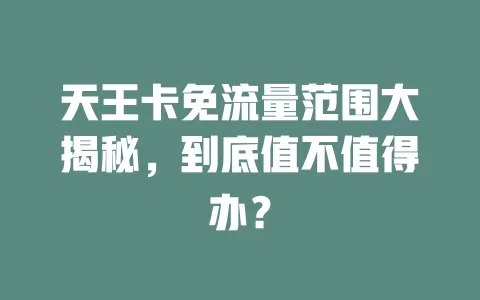 天王卡免流量范围大揭秘，到底值不值得办？