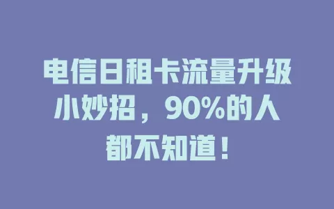 电信日租卡流量升级小妙招，90%的人都不知道！