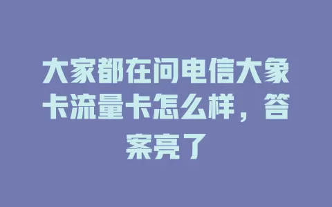 大家都在问电信大象卡流量卡怎么样，答案亮了