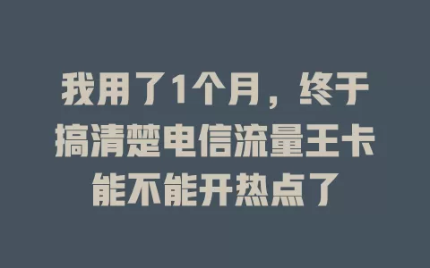 我用了1个月，终于搞清楚电信流量王卡能不能开热点了