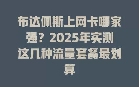 布达佩斯上网卡哪家强？2025年实测这几种流量套餐最划算