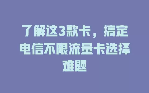 了解这3款卡，搞定电信不限流量卡选择难题