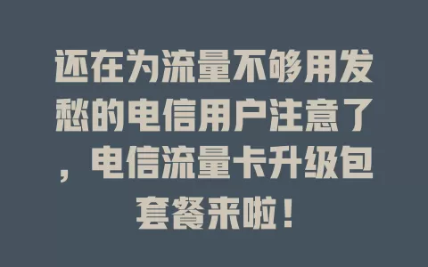 还在为流量不够用发愁的电信用户注意了，电信流量卡升级包套餐来啦！