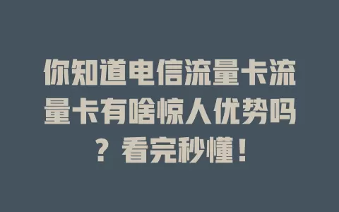 你知道电信流量卡流量卡有啥惊人优势吗？看完秒懂！