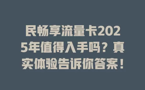 民畅享流量卡2025年值得入手吗？真实体验告诉你答案！