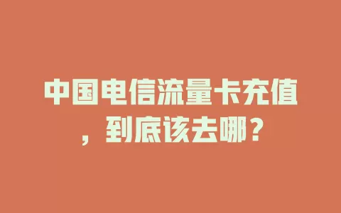 中国电信流量卡充值，到底该去哪？