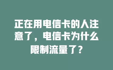 正在用电信卡的人注意了，电信卡为什么限制流量了？