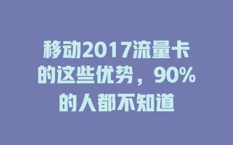 移动2017流量卡的这些优势，90%的人都不知道