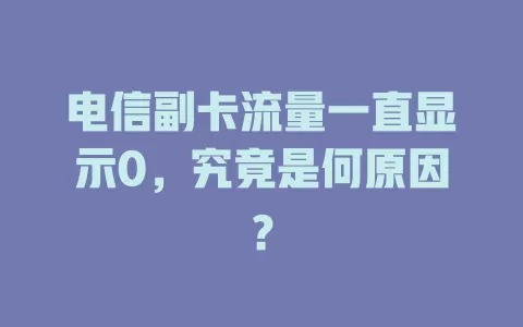 电信副卡流量一直显示0，究竟是何原因？