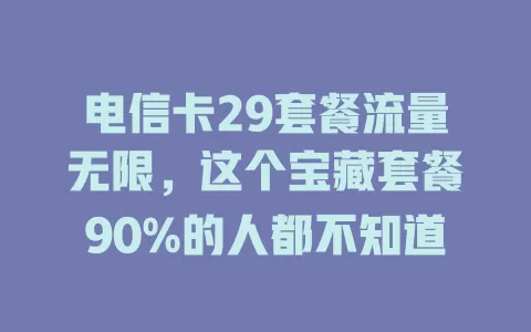 电信卡29套餐流量无限，这个宝藏套餐90%的人都不知道