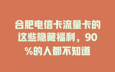 合肥电信卡流量卡的这些隐藏福利，90%的人都不知道