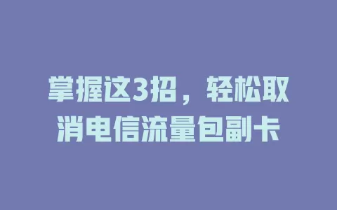 掌握这3招，轻松取消电信流量包副卡