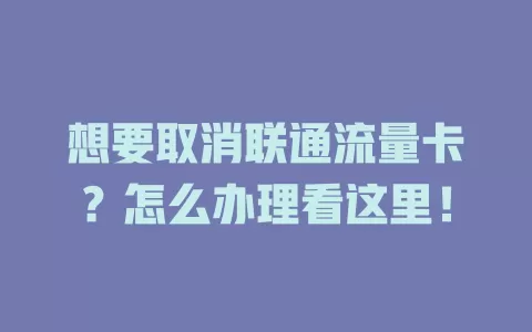 想要取消联通流量卡？怎么办理看这里！